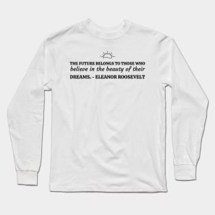 The future belongs to those who believe in the beauty of their dreams. Long Sleeve T-Shirt